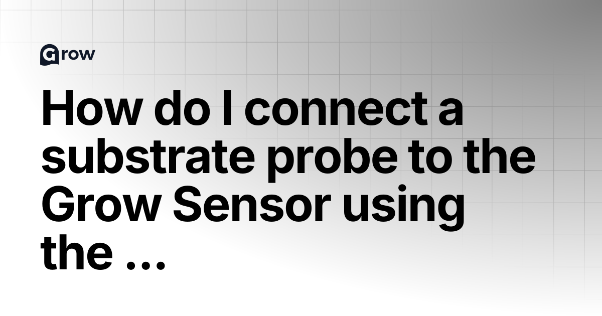 How do I connect a substrate probe to the Grow Sensor using the SDI-12 ...